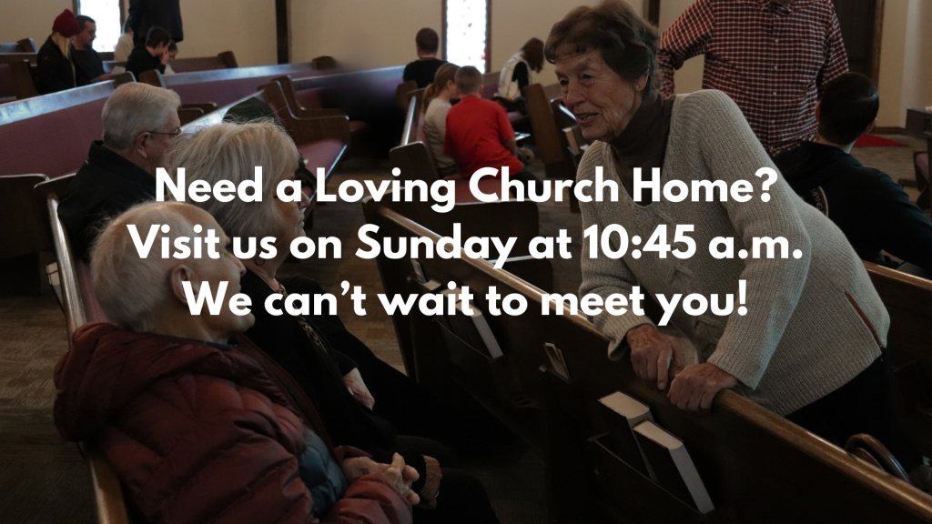 Need a Loving Church Home? Visit us on Sunday at 10:45 am. We can't wait to meet you!